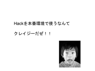 15
Hackを本番環境で使うなんて
クレイジーだぜ！！
 