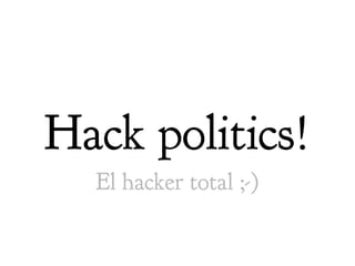 Hack politics!
  El hacker total ;-)
 