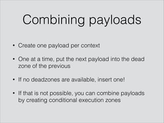 Combining payloads
• Create one payload per context
• One at a time, put the next payload into the dead
zone of the previous
• If no deadzones are available, insert one!
• If that is not possible, you can combine payloads
by creating conditional execution zones
 