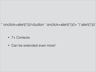 “ onclick=alert(1)//<button ‘ onclick=alert(1)//> */ alert(1)//
• 7+ Contexts
• Can be extended even more!
 