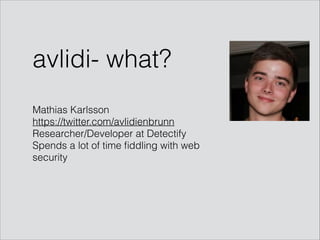 avlidi- what?
Mathias Karlsson
https://twitter.com/avlidienbrunn
Researcher/Developer at Detectify
Spends a lot of time ﬁddling with web
security
 