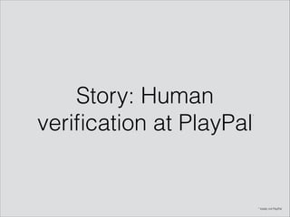 Story: Human
veriﬁcation at PlayPal
* totally not PayPal
*
 