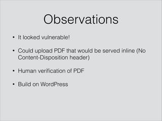 Observations
• It looked vulnerable!
• Could upload PDF that would be served inline (No
Content-Disposition header)
• Human veriﬁcation of PDF
• Build on WordPress
 