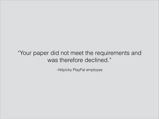 –Nitpicky PlayPal employee
“Your paper did not meet the requirements and
was therefore declined.”
 