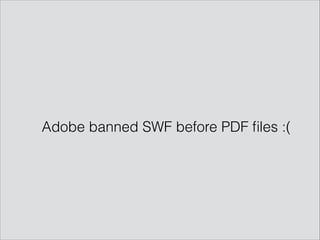 Adobe banned SWF before PDF ﬁles :(
 