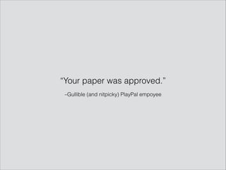 –Gullible (and nitpicky) PlayPal empoyee
“Your paper was approved.”
 