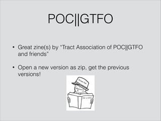 • Great zine(s) by “Tract Association of POC||GTFO
and friends”
• Open a new version as zip, get the previous
versions!
POC||GTFO
 