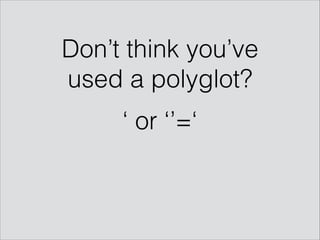 Don’t think you’ve
used a polyglot?
‘ or ‘’=‘
 