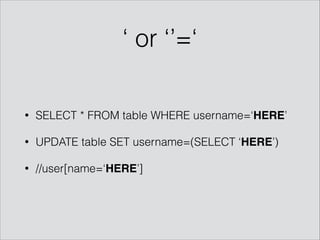 ‘ or ‘’=‘
• SELECT * FROM table WHERE username=‘HERE’
• UPDATE table SET username=(SELECT ‘HERE’)
• //user[name=‘HERE’]
 