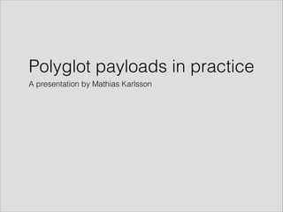 Polyglot payloads in practice
A presentation by Mathias Karlsson
 