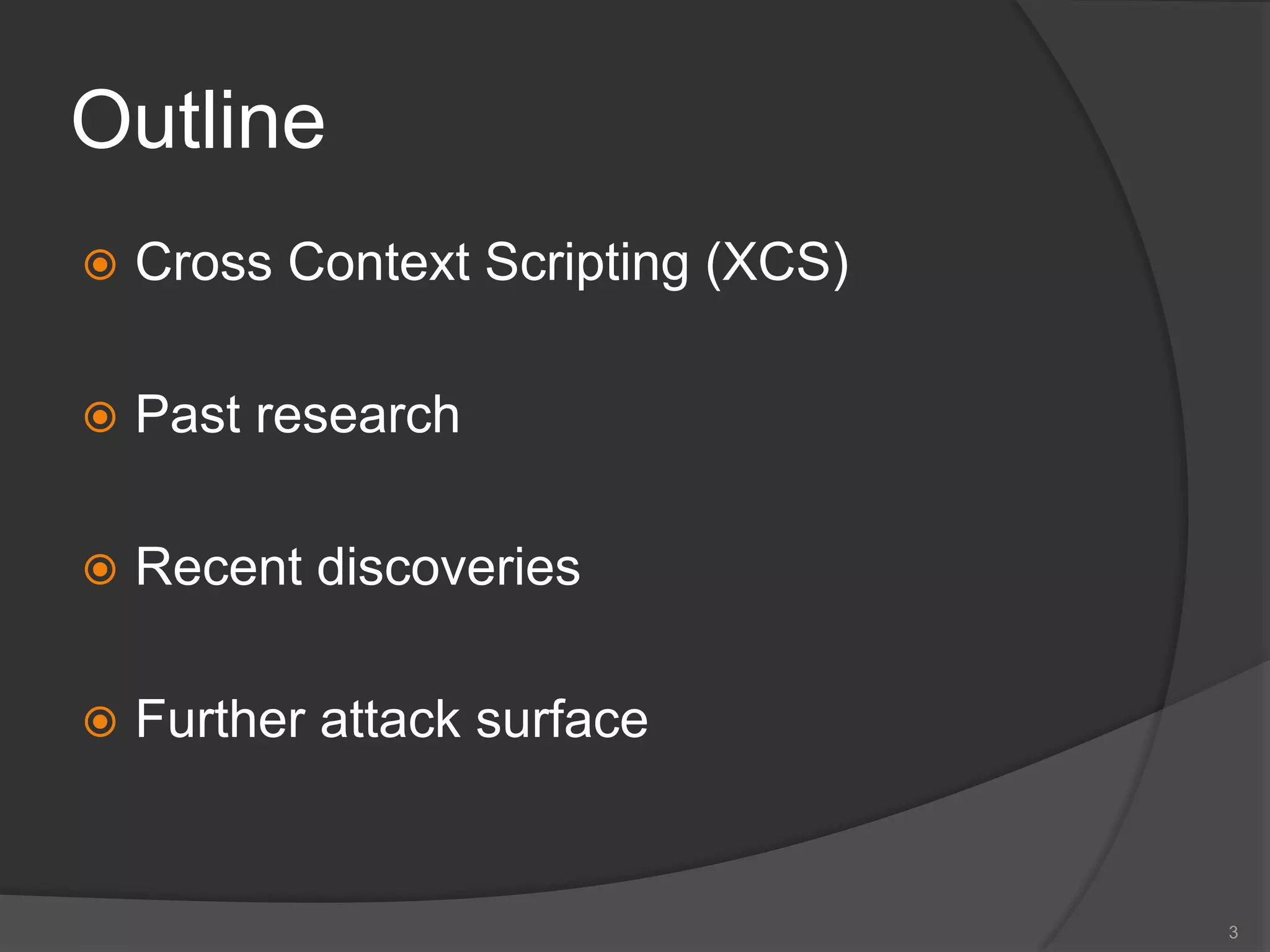 Outline
 Cross Context Scripting (XCS)
 Past research
 Recent discoveries
 Further attack surface
3
 
