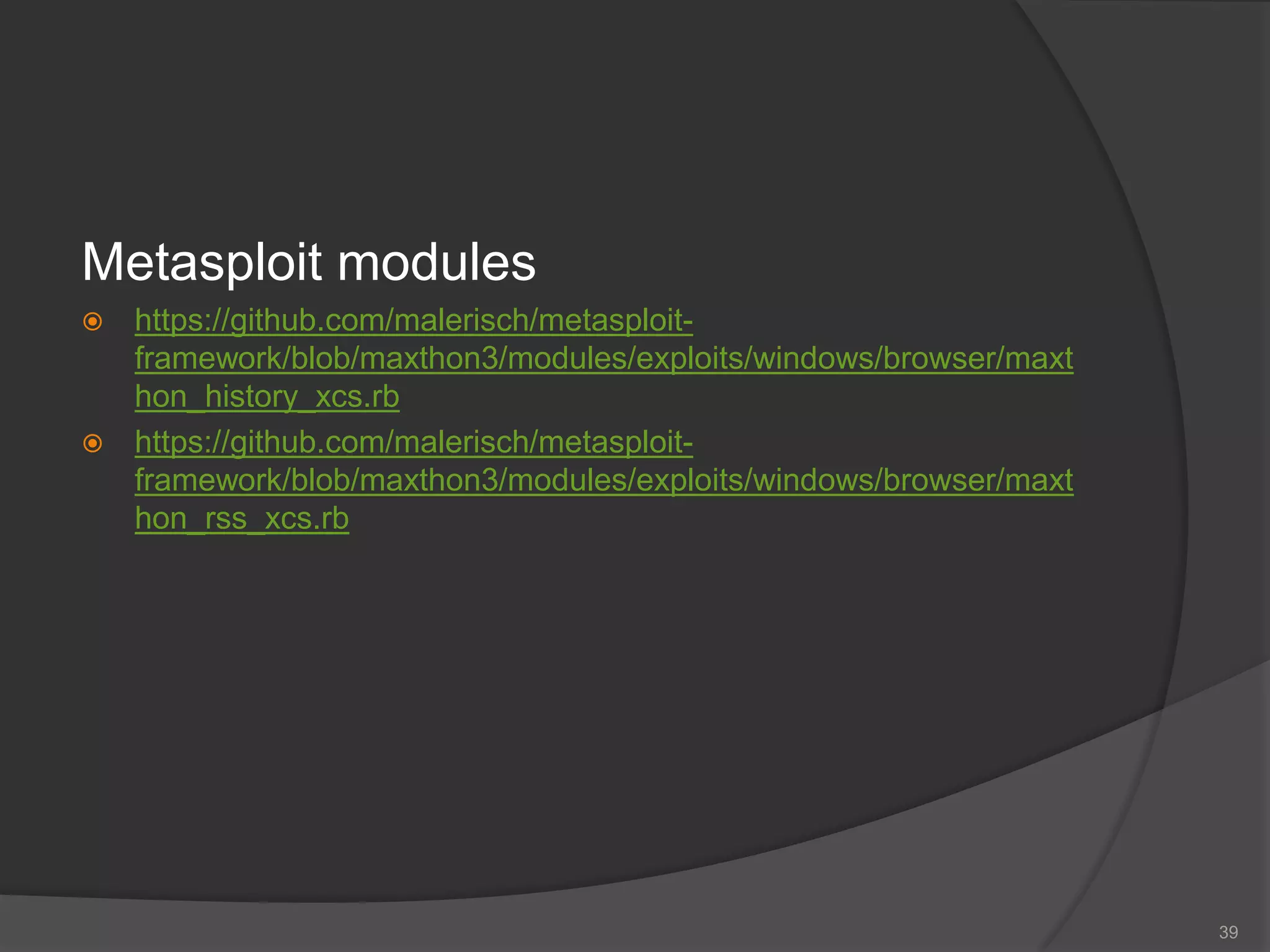 Metasploit modules
 https://github.com/malerisch/metasploit-
framework/blob/maxthon3/modules/exploits/windows/browser/maxt
hon_history_xcs.rb
 https://github.com/malerisch/metasploit-
framework/blob/maxthon3/modules/exploits/windows/browser/maxt
hon_rss_xcs.rb
39
 