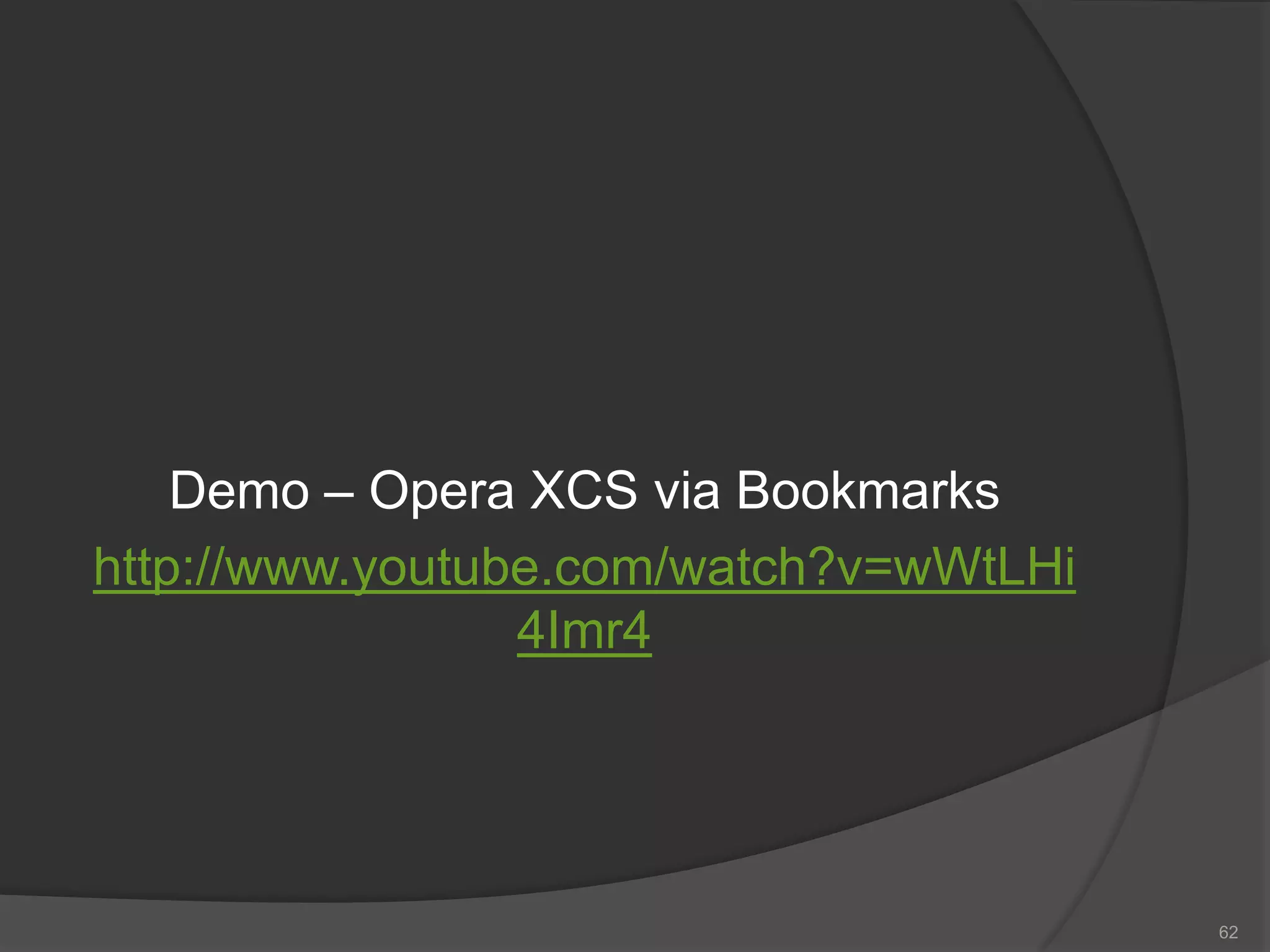 Demo – Opera XCS via Bookmarks
http://www.youtube.com/watch?v=wWtLHi
4Imr4
62
 