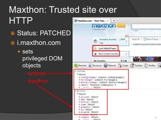 Maxthon: Trusted site over
HTTP
 Status: PATCHED
 i.maxthon.com
 sets
privileged DOM
objects
○ runtime
○ maxthon
42
 