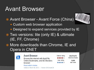 Avant Browser
 Avant Browser - Avant Force (China)
 Custom web browser application
 Designed to expand services provided by IE
 Two versions: lite (only IE) & ultimate
(IE, FF, Chrome)
 More downloads than Chrome, IE and
Opera in CNET
45
 