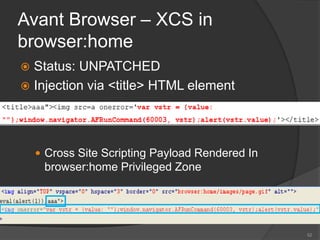 Avant Browser – XCS in
browser:home
 Status: UNPATCHED
 Injection via <title> HTML element
 Cross Site Scripting Payload Rendered In
browser:home Privileged Zone
52
 