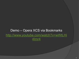 Demo – Opera XCS via Bookmarks
http://www.youtube.com/watch?v=wWtLHi
4Imr4
62
 