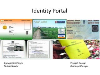 Identity Portal




Kunwar Udit Singh                     Prakash Bansal
Tushar Narula                         Geetanjali Sengar
 