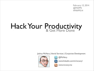 February 12, 2014 
@MAPPS 
#MAPPS14

Hack Your Productivity
& Get More Done

Joshua McNary | Aerial Services | Corporate Development	

	


	


	


	


	


@McNary 	


	


	


	


	


	


www.linkedin.com/in/mcnary/	


	


	


	


	


	


www.mcnary.me	


	


 