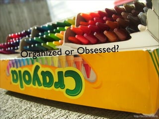 bsessed?
nized or O
Orga

http://fav.me/d355yre

 