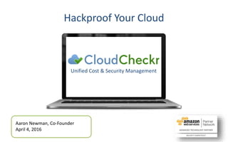 Aaron Newman, Co-Founder
April 4, 2016
Hackproof Your Cloud
Unified Cost & Security Management
 