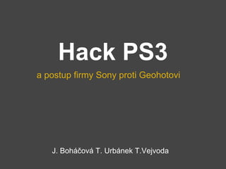 Hack PS3
a postup firmy Sony proti Geohotovi




   J. Boháčová T. Urbánek T.Vejvoda
 