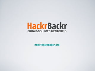 HackrBackr
CROWD-SOURCED MENTORING




    http://hackrbackr.org
 