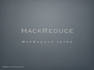 HackReduce
                  M a p R e d u c e   I n t r o




Hopper.com (Greg Lu)
 