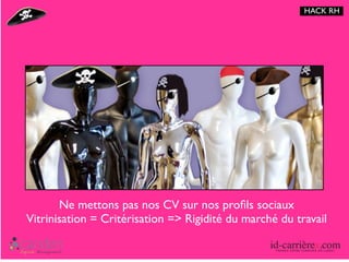 HACK RH




                           LuLutt




       Ne mettons pas nos CV sur nos proﬁls sociaux
Vitrinisation = Critérisation => Rigidité du marché du travail
 