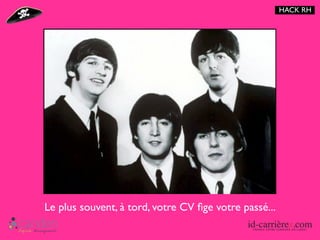 HACK RH




Le plus souvent, à tord, votre CV ﬁge votre passé...
 