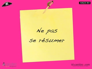 HACK RH




  Ne pas
se résumer
 