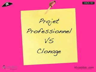 HACK RH




   Projet
Professionnel
     VS
   Clonage
 