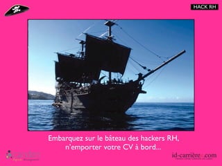 HACK RH




Embarquez sur le bâteau des hackers RH,
    n’emporter votre CV à bord...
 