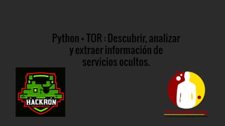 HackRon 2019: Python + TOR: Descubrir, analizar y extraer información de servicios ocultos