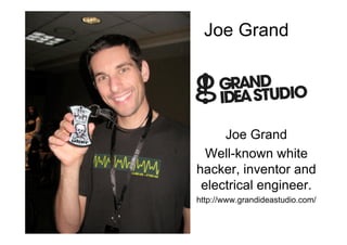 Joe Grand




     Joe Grand
  Well-known white
hacker, inventor and
 electrical engineer.
http://www.grandideastudio.com/
 