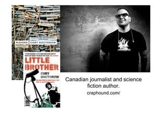 Canadian journalist and science
        fiction author.
        craphound.com/
 