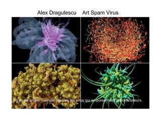 Alex Dragulescu           Art Spam Virus




Un jeune artiste roumain dessine les virus qui empoisonnent les ordinateurs.
 