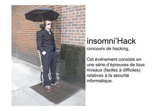 insomni’Hack
concours de hacking,

Cet événement consiste en
une série d’épreuves de tous
niveaux (faciles à difficiles)
relatives à la sécurité
informatique.
 