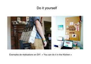Do it yourself




Exemples de réalisations en DIY. « You can do it in the Kitchen »
 