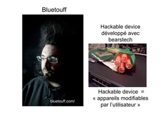 Bluetouff

                              Hackable device
                              développé avec
                                bearstech




                             Hackable device =
          bluetouff.com/
                           « appareils modifiables
http://wj-s.org/              par l’utilisateur »
 