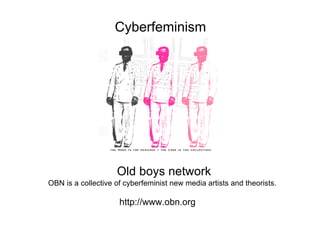 Cyberfeminism




                    Old boys network
OBN is a collective of cyberfeminist new media artists and theorists.

                     http://www.obn.org
 