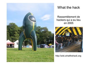 What the hack

  Rassemblement de
 hackers qui a eu lieu
      en 2005




http://wiki.whatthehack.org
 