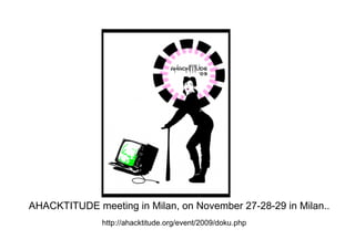 AHACKTITUDE meeting in Milan, on November 27-28-29 in Milan..
              http://ahacktitude.org/event/2009/doku.php
 
