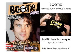BOOTIE
                      la soiree 100% bootleg a Paris




                       Ils détruisent la musique
                             que tu aimes.
www.bootieparis.com
                       http://www.bootieparis.com/
 