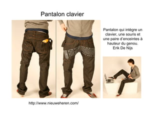 Pantalon clavier

                              Pantalon qui intègre un
                               clavier, une souris et
                              une paire d’enceintes à
                                hauteur du genou.
                                    Erik De Nijs




http://www.nieuweheren.com/
 
