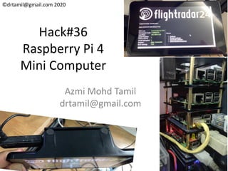 ©drtamil@gmail.com 2020
Hack#36
Raspberry Pi 4
Mini Computer
Azmi Mohd Tamil
drtamil@gmail.com
 