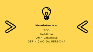 Não pode deixar de ter
S E O
I M A G E M
O M N I C H A N N E L
D E F I N I Ç Ã O D A P E R S O N A
 