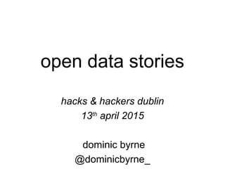 open data stories
hacks & hackers dublin
13th
april 2015
dominic byrne
@dominicbyrne_
 